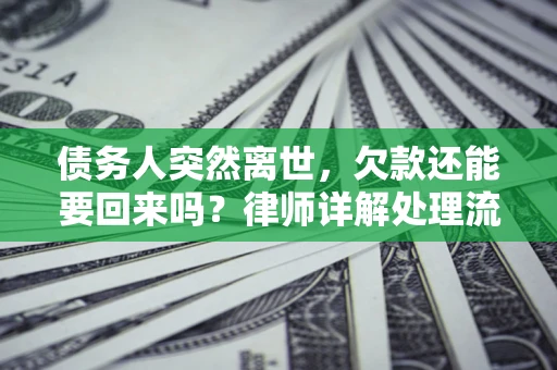 武汉债务人突然离世，欠款还能要回来吗？律师详解处理流程