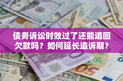 武汉债务诉讼时效过了还能追回欠款吗？如何延长追诉期？