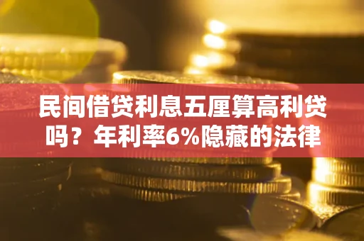 武汉民间借贷利息五厘算高利贷吗？年利率6%隐藏的法律风险全解析