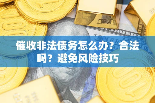 武汉催收非法债务怎么办？合法吗？避免风险技巧