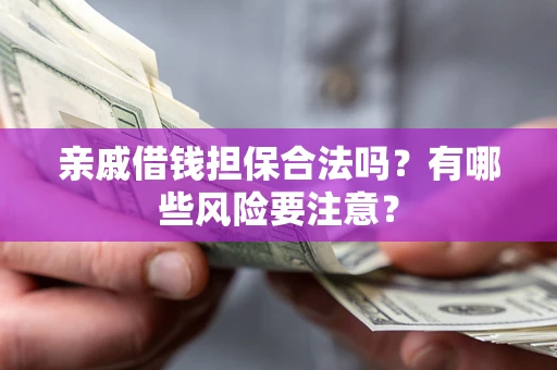 武汉亲戚借钱担保合法吗？有哪些风险要注意？