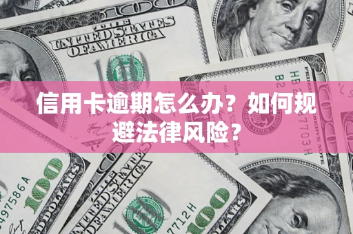 武汉信用卡逾期怎么办？如何规避法律风险？
