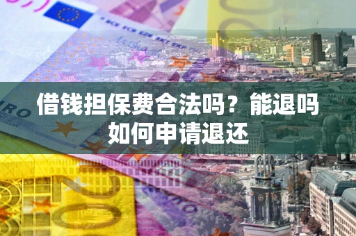 武汉借钱担保费合法吗？能退吗如何申请退还