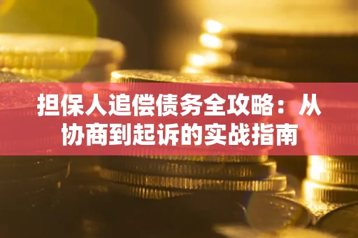 武汉担保人追偿债务全攻略:从协商到起诉的实战指南 武汉担保人追偿债务全攻略:从协商到起诉的实战指南
