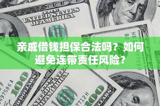 武汉亲戚借钱担保合法吗？如何避免连带责任风险？