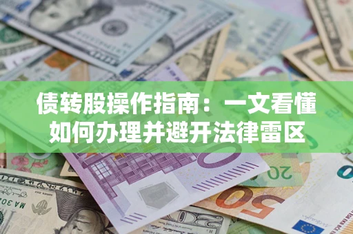 武汉债转股操作指南：一文看懂如何办理并避开法律雷区