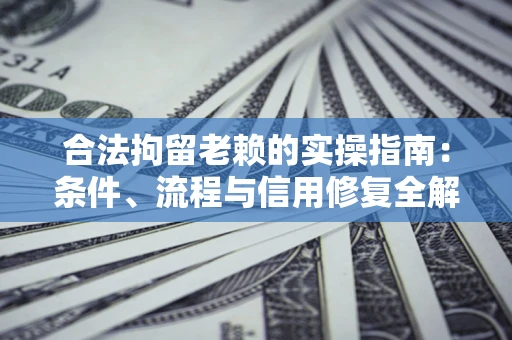 武汉合法拘留老赖的实操指南:条件、流程与信用修复全解析 武汉合法拘留老赖的实操指南:条件、流程与信用修复全解析