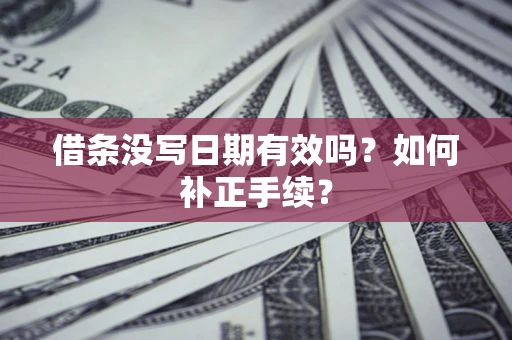 武汉借条没写日期有效吗？如何补正手续？