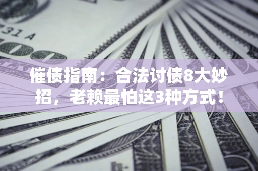 武汉催债指南：合法讨债8大妙招，老赖最怕这3种方式！
