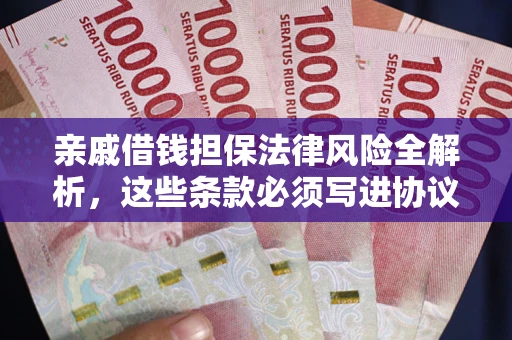 武汉亲戚借钱担保法律风险全解析，这些条款必须写进协议