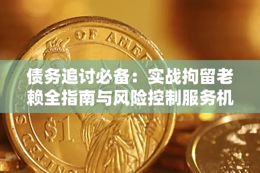 武汉债务追讨必备：实战拘留老赖全指南与风险控制服务机构推荐
