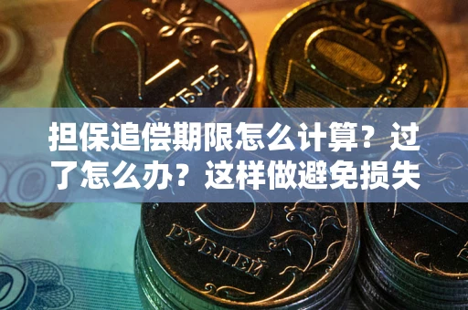 武汉担保追偿期限怎么计算？过了怎么办？这样做避免损失！