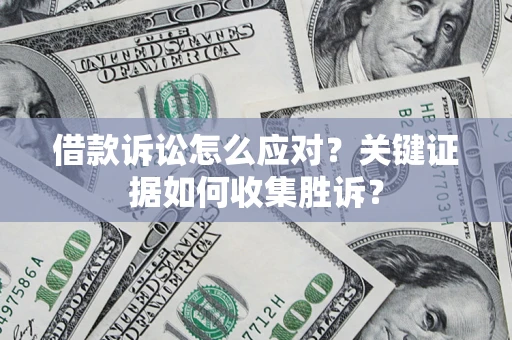 武汉借款诉讼怎么应对？关键证据如何收集胜诉？