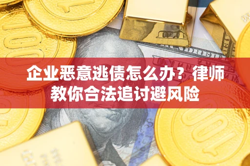武汉企业恶意逃债怎么办？律师教你合法追讨避风险