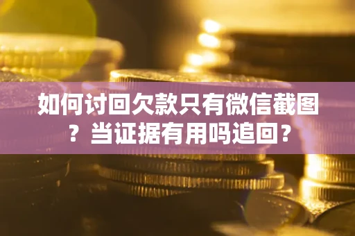 武汉如何讨回欠款只有微信截图？当证据有用吗追回？