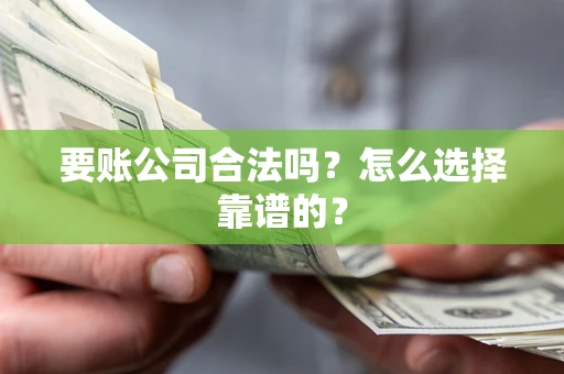 武汉要账公司合法吗？怎么选择靠谱的？