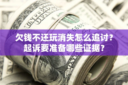 武汉欠钱不还玩消失怎么追讨？起诉要准备哪些证据？