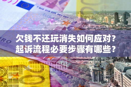 武汉欠钱不还玩消失如何应对？起诉流程必要步骤有哪些？