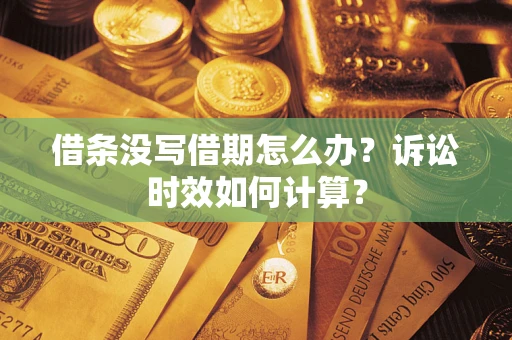 武汉借条没写借期怎么办？诉讼时效如何计算？