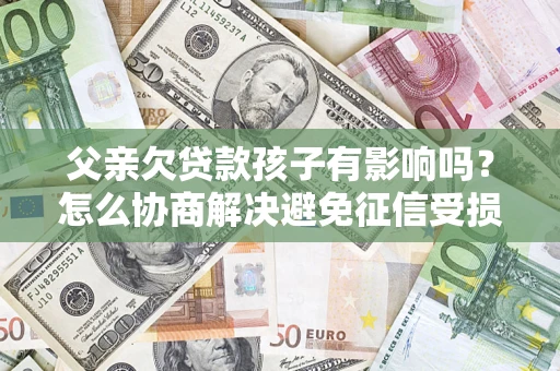 武汉父亲欠贷款孩子有影响吗？怎么协商解决避免征信受损？