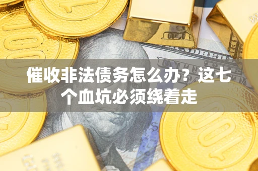 武汉催收非法债务怎么办？这七个血坑必须绕着走