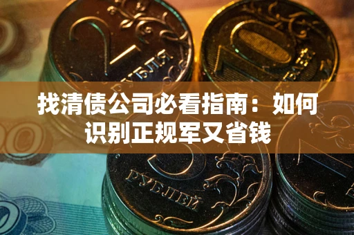 武汉找清债公司必看指南：如何识别正规军又省钱