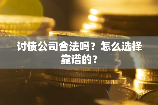 武汉讨债公司合法吗？怎么选择靠谱的？