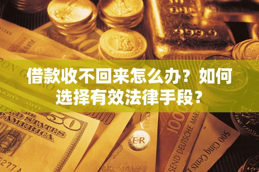 武汉借款收不回来怎么办？如何选择有效法律手段？