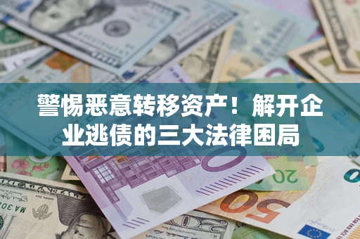 武汉警惕恶意转移资产！解开企业逃债的三大法律困局