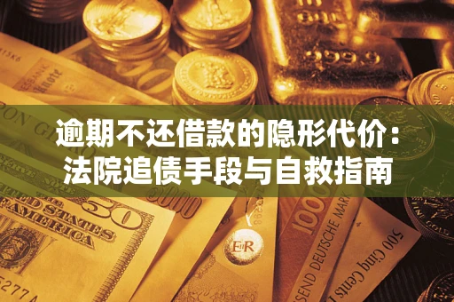 武汉逾期不还借款的隐形代价：法院追债手段与自救指南