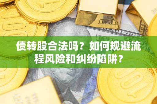 武汉债转股合法吗？如何规避流程风险和纠纷陷阱？