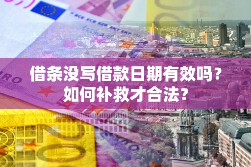 武汉借条没写借款日期有效吗？如何补救才合法？