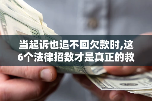 武汉当起诉也追不回欠款时,这6个法律招数才是真正的救命稻草