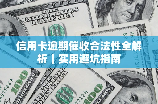 武汉信用卡逾期催收合法性全解析｜实用避坑指南