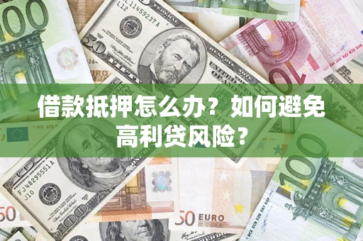 武汉借款抵押怎么办？如何避免高利贷风险？