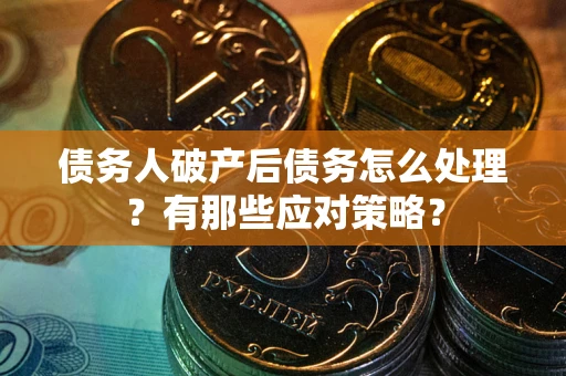 武汉债务人破产后债务怎么处理？有那些应对策略？