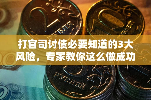 武汉打官司讨债必要知道的3大风险，专家教你这么做成功率飙升