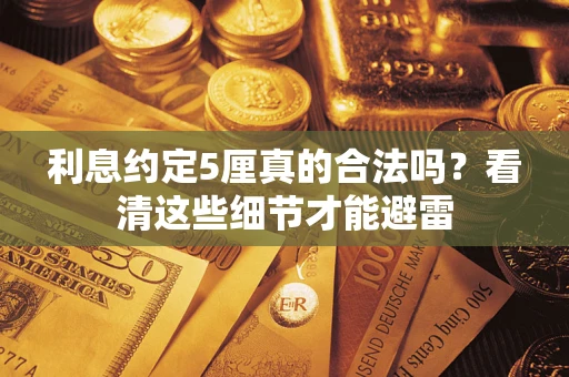 武汉利息约定5厘真的合法吗？看清这些细节才能避雷