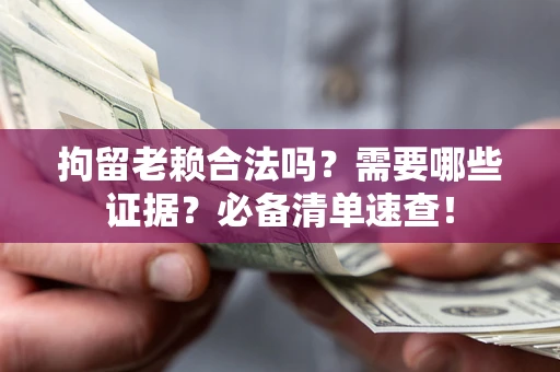 武汉拘留老赖合法吗？需要哪些证据？必备清单速查！