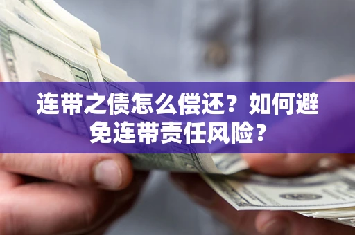 武汉连带之债怎么偿还？如何避免连带责任风险？