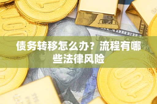 武汉债务转移怎么办？流程有哪些法律风险
