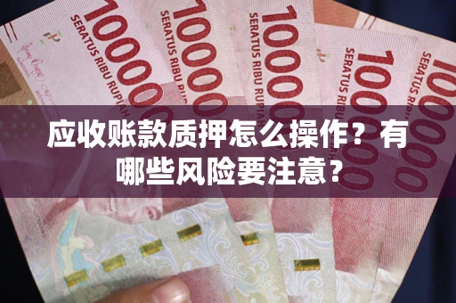 武汉应收账款质押怎么操作？有哪些风险要注意？