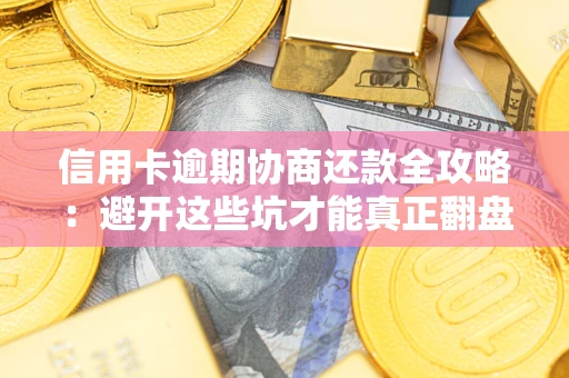武汉信用卡逾期协商还款全攻略：避开这些坑才能真正翻盘