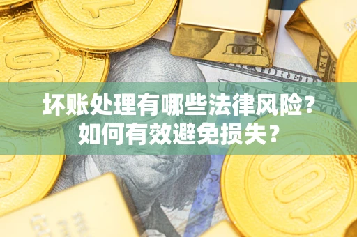 武汉坏账处理有哪些法律风险？如何有效避免损失？