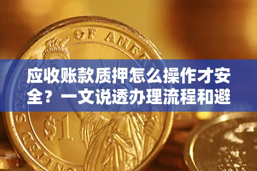 武汉应收账款质押怎么操作才安全？一文说透办理流程和避险绝招